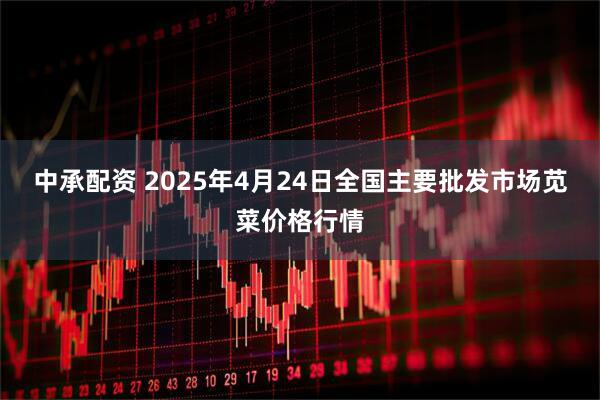 中承配资 2025年4月24日全国主要批发市场苋菜价格行情