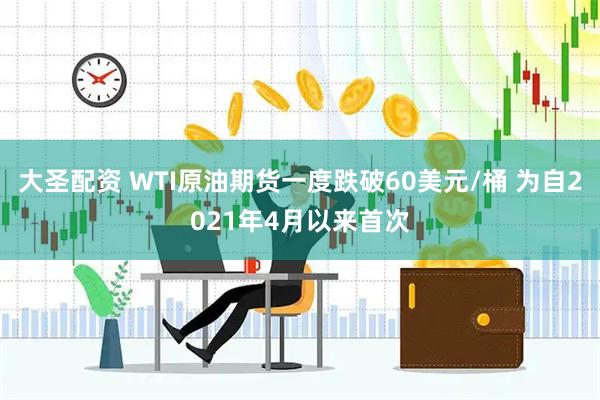 大圣配资 WTI原油期货一度跌破60美元/桶 为自2021年4月以来首次