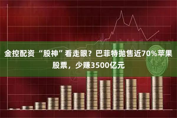 金控配资 “股神”看走眼？巴菲特抛售近70%苹果股票，少赚3500亿元
