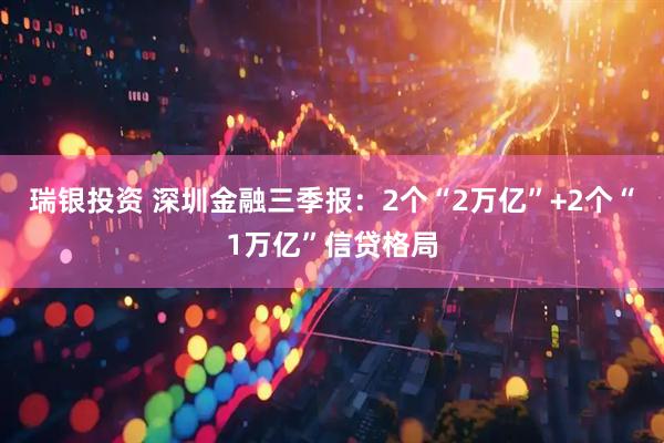 瑞银投资 深圳金融三季报：2个“2万亿”+2个“1万亿”信贷格局