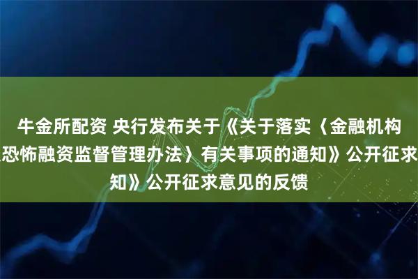 牛金所配资 央行发布关于《关于落实〈金融机构反洗钱和反恐怖融资监督管理办法〉有关事项的通知》公开征求意见的反馈